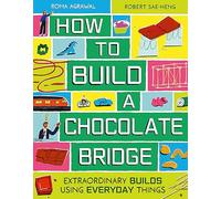 How to Build a Chocolate Bridge: Extraordinary Builds Using Everyday Things