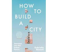 How to Build a City: Journeys into the Urban Future