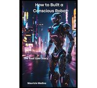 How to Build a Conscious Robot: The Real User Story