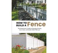 How to Build a Fence: The Homeowner's Guide to Planning, Permits, Cost, Gates, and Garden Walls That Last