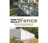 How to Build a Fence: The Homeowner's Guide to Planning, Permits, Cost, Gates, and Garden Walls That Last