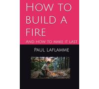 How to build a fire: And how to make it last (The Pulse of The Flame)