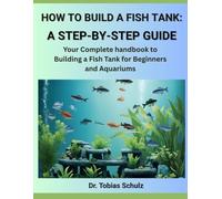 HOW TO BUILD A FISH TANK: A STEP-BY-STEP GUIDE: Your Complete handbook to Building a Fish Tank for Beginners and Aquariums