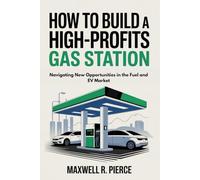 HOW TO BUILD A HIGH- PROFITS GAS STATION: Navigating New Opportunities in the Fuel and EV Market