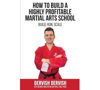 How To Build A Highly Profitable Martial Arts School: A guide to Build, Run and Scale a Martial Arts School