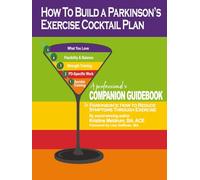 How to Build a PD Exercise Cocktail Plan: A Professional’s Companion Guidebook to Parkinson's: How to Reduce Symptoms Through Exercise