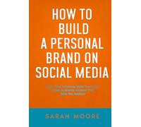 How to Build a Personal Brand on Social Media: Grow Your Influence, Build Trust, and Create Authentic Content That Gets You Noticed ("How To" Series)