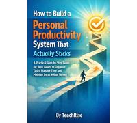 How to Build a Personal Productivity System That Actually Sticks: A Practical Step-by-Step Guide for Busy Adults to Organize Tasks, Manage Time, and Maintain Focus without Burnout