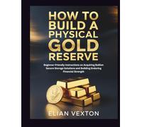 How to Build a Physical Gold Reserve: Beginner-Friendly Instructions on Acquiring Bullion Secure Storage Solutions and Building Enduring Financial Strength (The Path to Profit)