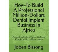 How-To Build A Professional Million-Dollars Dental Implant Business In Africa: Compelling Patient Vision - Go From $0 to $1 Million USD In 3 Years