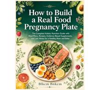 How to Build a Real Food Pregnancy Plate: The Complete Holistic Nutrition Guide with Meal Plans, Recipes, Evidence-Based Supplements, and Lab Values for a Healthy Mom and Baby