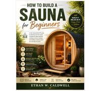 How to Build a Sauna for Beginners: A clear and practical DIY guide to planning your first sauna, choosing the right materials, avoiding common ... a relaxing space you can enjoy for years