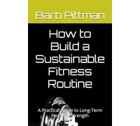 How to Build a Sustainable Fitness Routine: A Practical Guide to Long-Term Health & Strength