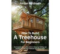 How to Build a Treehouse for Beginners: The Complete Step-by-Step Guide to Designing, Building, and Enjoying Your Very Own Treehouse from Start to Finish
