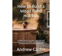 How to Build a Wood Fired Hot Tub: A Complete Step-by-Step Guide to Barrel, Box, Stock Tank and Concrete Tubs with Thermosiphon Heating, Off-Grid ... Regulations (The Self Builders Library)