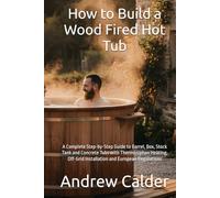 How to Build a Wood Fired Hot Tub: A Complete Step-by-Step Guide to Barrel, Box, Stock Tank and Concrete Tubs with Thermosiphon Heating, Off-Grid ... Regulations (The Self Builders Library)
