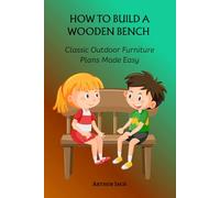 HOW TO BUILD A WOODEN BENCH: Classic Outdoor Furniture Plans Made Easy