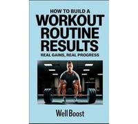 How to Build a Workout Routine That Delivers Results: Real Gains, Real Progress