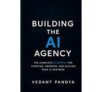 How to Build an AI Agency: The Complete Blueprint for Starting, Scaling, and Profiting from Your AI Consulting Business
