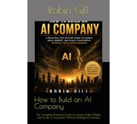 How to Build an AI Company: The Complete Practical Guide to Launch, Build, Market, and Scale a Successful Artificial Intelligence Business