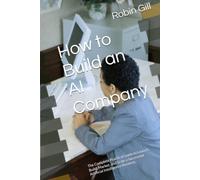 How to Build an AI Company: The Complete Practical Guide to Launch, Build, Market, and Scale a Successful Artificial Intelligence Business