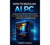 HOW TO BUILD AN AI PC: A PRACTICAL STEP-BY-STEP GUIDE TO BUILDING, INSTALLING, AND RUNNING YOUR OWN AI WORKSTATION