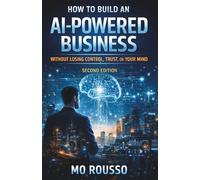 How to Build an AI-Powered Business Without Losing Control, Trust, or Your Mind: Second Edition (AI for Small Businesses)