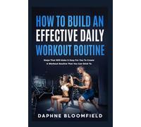How To Build An Effective Daily Workout Routine: Steps That Will Make It Easy For You To Create A Workout Routine That You Can Stick To