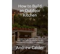 How to Build an Outdoor Kitchen: A Complete Step-by-Step Guide to Permanent, Timber Frame, and Budget Builds with Utilities, Equipment Integration, ... Regulations: 4 (The Self Builders Library)