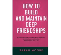 How to Build and Maintain Deep Friendships: A Practical Guide to Finding Real Connection, Earning Trust and Keeping Relationships That Last ("How To" Series)
