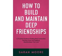How to Build and Maintain Deep Friendships: A Practical Guide to Finding Real Connection, Earning Trust and Keeping Relationships That Last ("How To" Series)