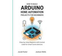 How to Build Arduino Home Automation Projects for Beginners: Step-by-Step Diagrams with Tested Code for Smart Home Devices (How Tech Works)