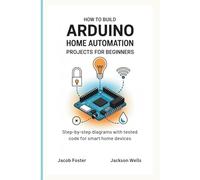How to Build Arduino Home Automation Projects for Beginners: Step-by-Step Diagrams with Tested Code for Smart Home Devices (How Tech Works)