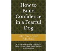 How to Build Confidence in a Fearful Dog: A 30-Day Step-by-Step Program to Reduce Anxiety, Fear-Based Barking, and Avoidance