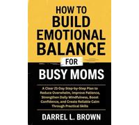 How to Build Emotional Balance for Busy Moms: A Clear 21-Day Step-by-Step Plan to Reduce Overwhelm, Improve Patience, Strengthen Daily Mindfulness, ... Create Reliable Calm Through Practical Skills