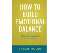 How to Build Emotional Balance: Practical Ways to Manage Stress, Stay Grounded and Find Inner Calm in Everyday Life ("How To" Series)
