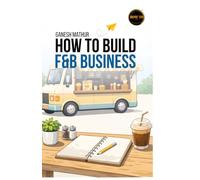 How to build F&B Business: Ultimate Guide to Opening a Restaurant: From Idea to Grand Opening to Profits | Master the Business of Food & Hospitality | Turn Your Food Dream Into Reality
