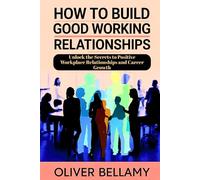 How to Build Good Working Relationships: Unlock the Secrets to Positive Workplace Relationships and Career Growth (Pathway to Business Success Series)