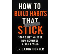 How to Build Habits That Stick: Stop Quitting Your New Routines After a Week (Success Habits)