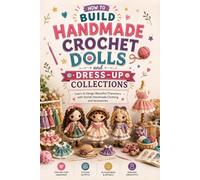 How to Build Handmade Crochet Dolls and Dress-Up Collections: Learn to Design Beautiful Characters with Stylish Handmade Clothing and Accessories