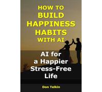 How to Build Happiness Habits With AI: AI for a Happier, Stress-Free Life (AI for Self-Help)
