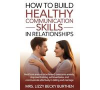 How to Build Healthy Communication Skills in Relationships: Heal from Anxious Attachment, Overcome Anxiety, Stop Overthinking, Set Boundaries, and Communicate Effectively in Dating and Marriage