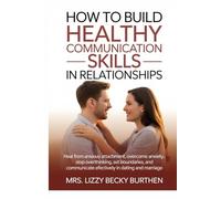 How to Build Healthy Communication Skills in Relationships: Heal from Anxious Attachment, Overcome Anxiety, Stop Overthinking, Set Boundaries, and Communicate Effectively in Dating and Marriage