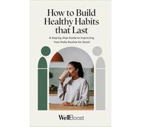 How to Build Healthy Habits That Last: A Step-by-Step Guide to Improving Your Daily Routine for Good