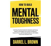 How to Build Mental Toughness: A 30-Day Practical Guide for Students and Young Adults to Strengthen Grit, Boost Confidence, Improve Focus, and Develop Resilience with Habits and Proven Mindset Tools