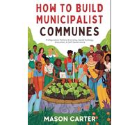 How to Build Municipalist Communes: Prefigurative Politics, Economy, Social Ecology, Education & Self-Governance (Voices of Anarchy: Radical Fiction and Thought)
