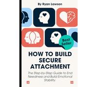 HOW TO BUILD SECURE ATTACHMENT: The Step-by-Step Guide to End Neediness and Build Emotional Stability. (ATTACHMENT ANXIETY)