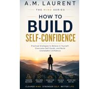 How to Build Self-Confidence: A Practical Guide to Believing in Yourself, Taking Action, and Becoming More Secure in Who You Are: 2 (The Mind Series)