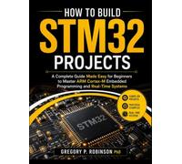How to Build STM32 Projects: A Complete Guide Made Easy for Beginners to Master ARM Cortex-M Embedded Programming and Real-Time Systems (Mastering Embedded System)