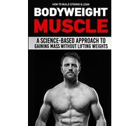 How to Build Strong & Lean Bodyweight Muscle: A Science-based Approach to Gaining Mass without Lifting Weights
